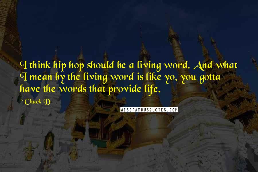 Chuck D Quotes: I think hip hop should be a living word. And what I mean by the living word is like yo, you gotta have the words that provide life.