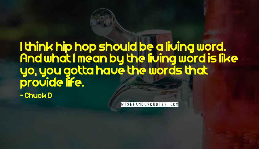 Chuck D Quotes: I think hip hop should be a living word. And what I mean by the living word is like yo, you gotta have the words that provide life.