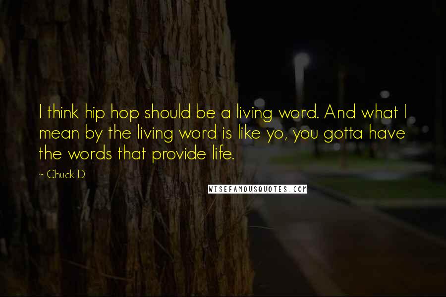 Chuck D Quotes: I think hip hop should be a living word. And what I mean by the living word is like yo, you gotta have the words that provide life.