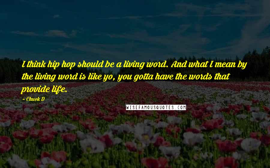 Chuck D Quotes: I think hip hop should be a living word. And what I mean by the living word is like yo, you gotta have the words that provide life.