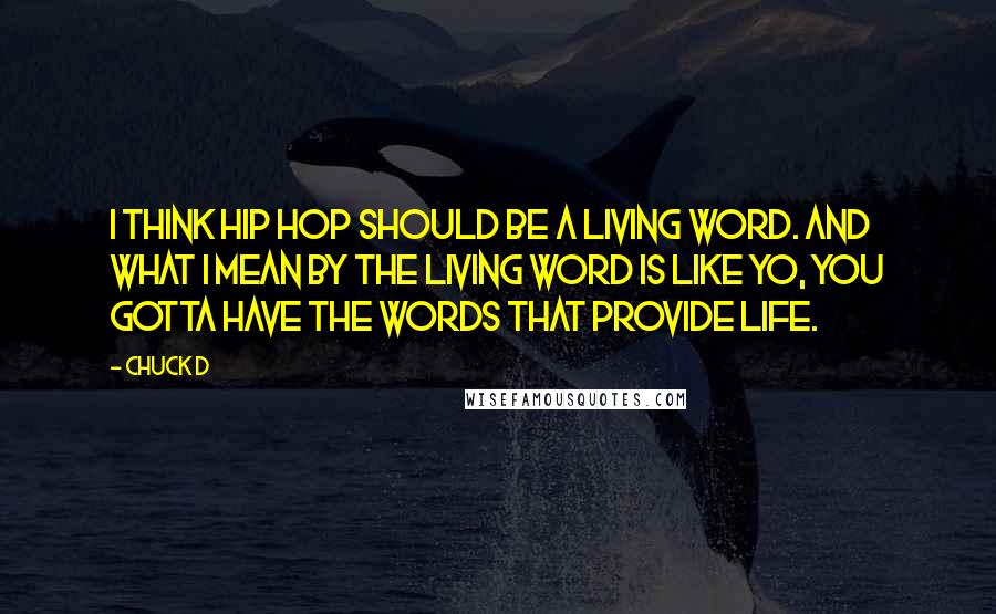 Chuck D Quotes: I think hip hop should be a living word. And what I mean by the living word is like yo, you gotta have the words that provide life.