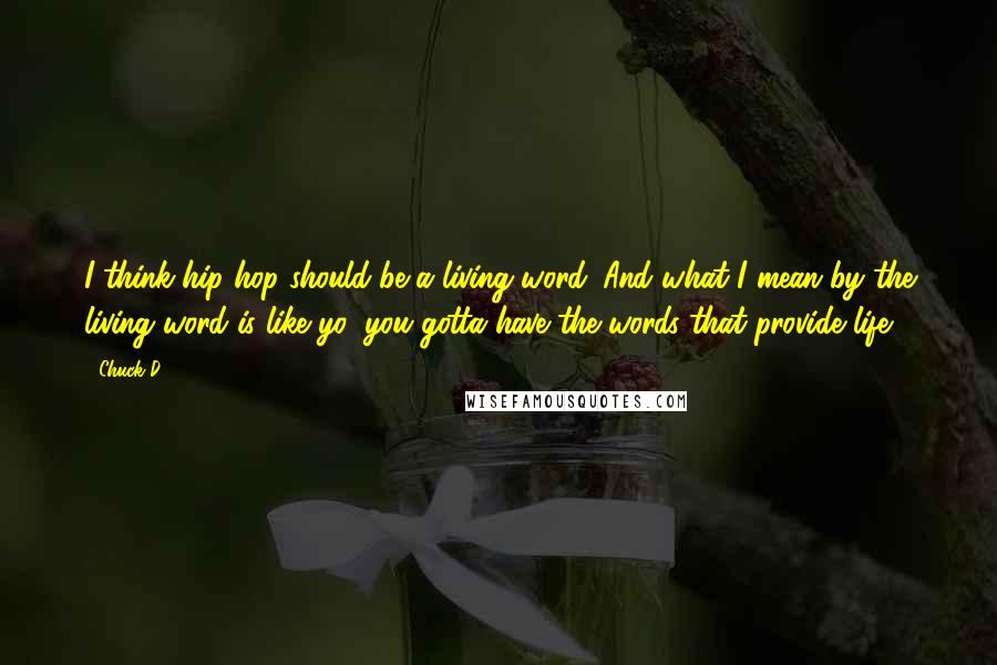 Chuck D Quotes: I think hip hop should be a living word. And what I mean by the living word is like yo, you gotta have the words that provide life.