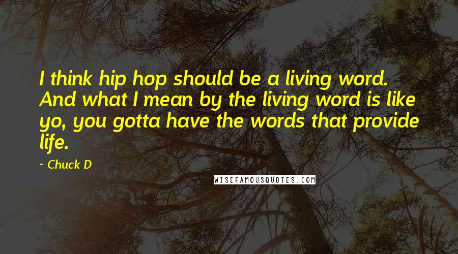 Chuck D Quotes: I think hip hop should be a living word. And what I mean by the living word is like yo, you gotta have the words that provide life.