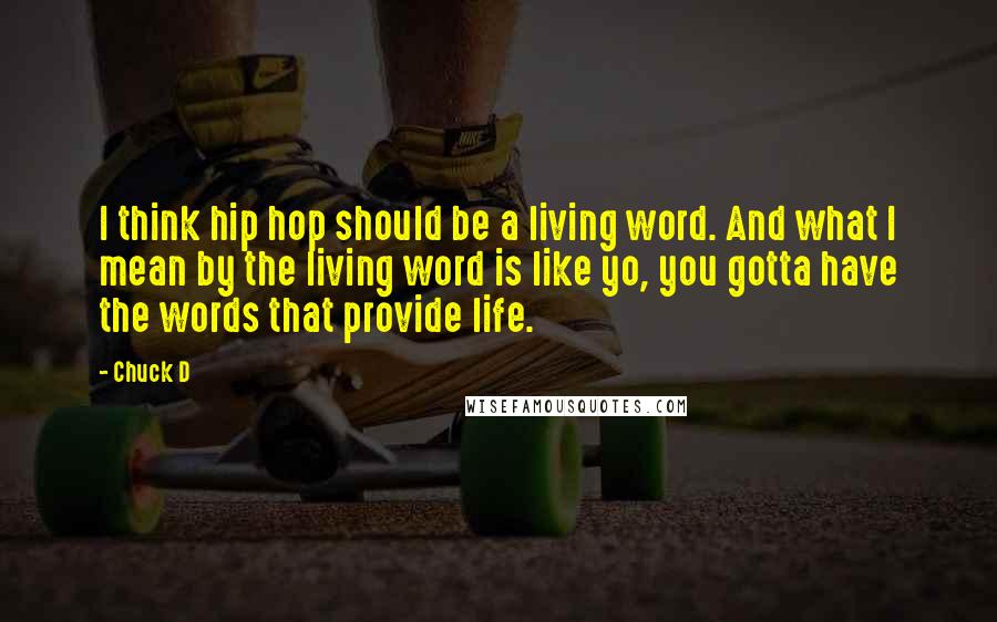 Chuck D Quotes: I think hip hop should be a living word. And what I mean by the living word is like yo, you gotta have the words that provide life.