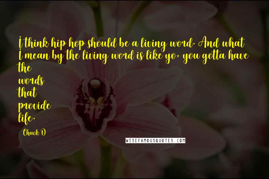 Chuck D Quotes: I think hip hop should be a living word. And what I mean by the living word is like yo, you gotta have the words that provide life.