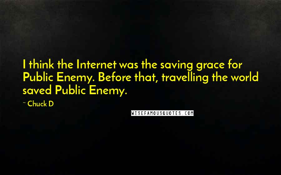 Chuck D Quotes: I think the Internet was the saving grace for Public Enemy. Before that, travelling the world saved Public Enemy.