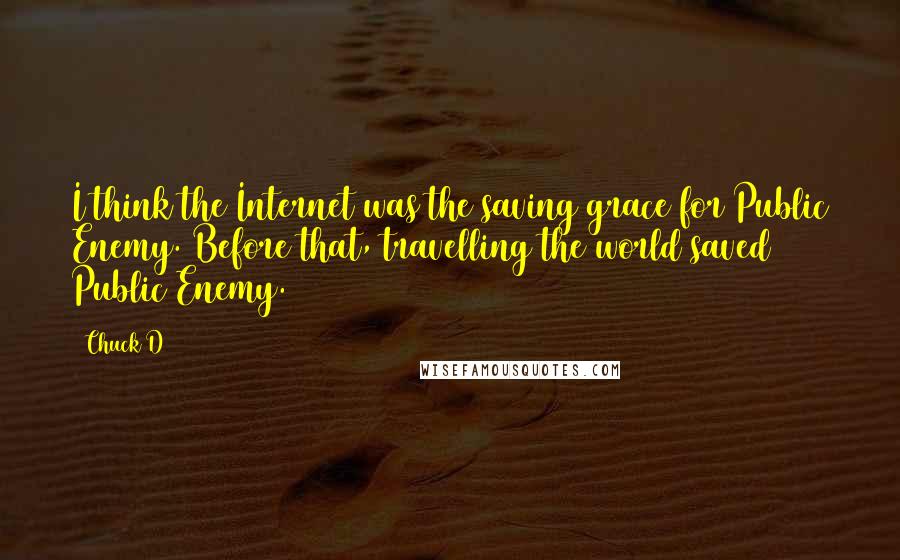 Chuck D Quotes: I think the Internet was the saving grace for Public Enemy. Before that, travelling the world saved Public Enemy.