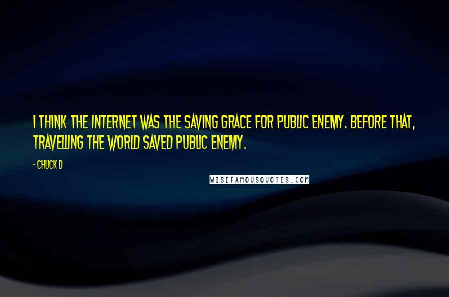 Chuck D Quotes: I think the Internet was the saving grace for Public Enemy. Before that, travelling the world saved Public Enemy.