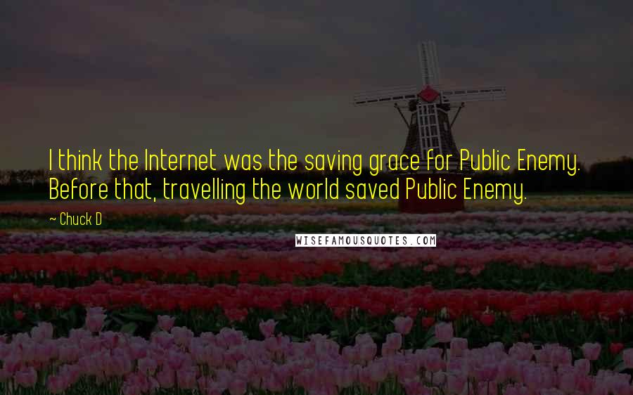 Chuck D Quotes: I think the Internet was the saving grace for Public Enemy. Before that, travelling the world saved Public Enemy.
