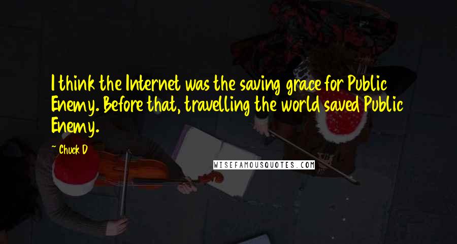 Chuck D Quotes: I think the Internet was the saving grace for Public Enemy. Before that, travelling the world saved Public Enemy.