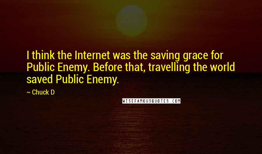 Chuck D Quotes: I think the Internet was the saving grace for Public Enemy. Before that, travelling the world saved Public Enemy.