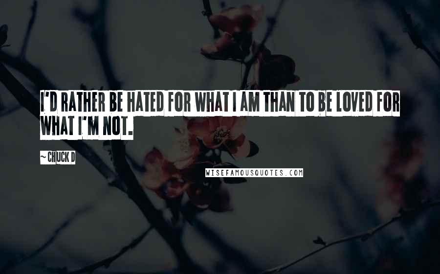 Chuck D Quotes: I'd rather be hated for what I am than to be loved for what I'm not.