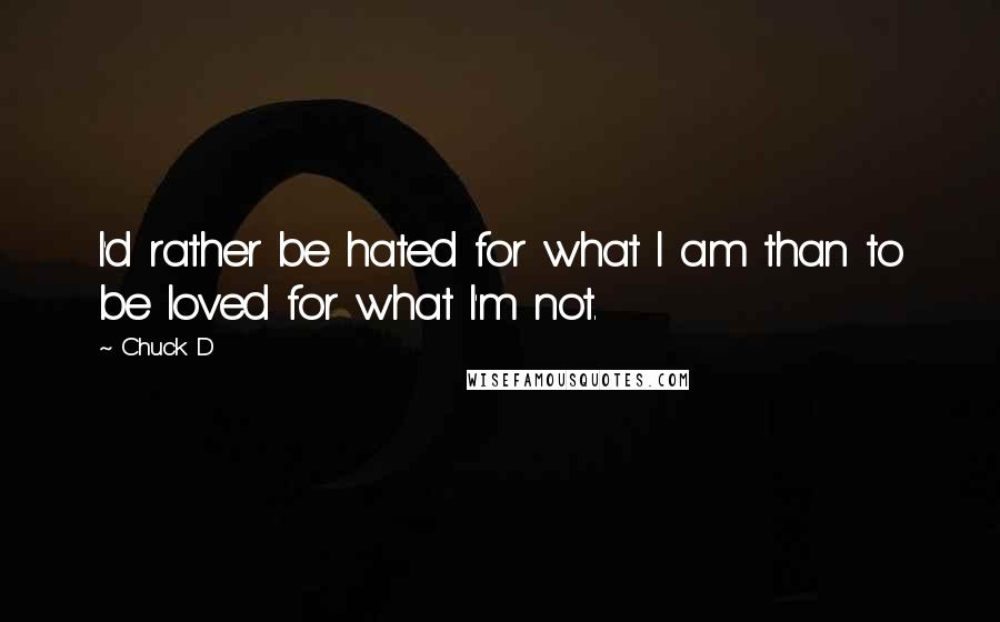 Chuck D Quotes: I'd rather be hated for what I am than to be loved for what I'm not.