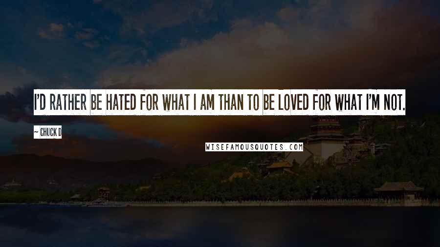 Chuck D Quotes: I'd rather be hated for what I am than to be loved for what I'm not.