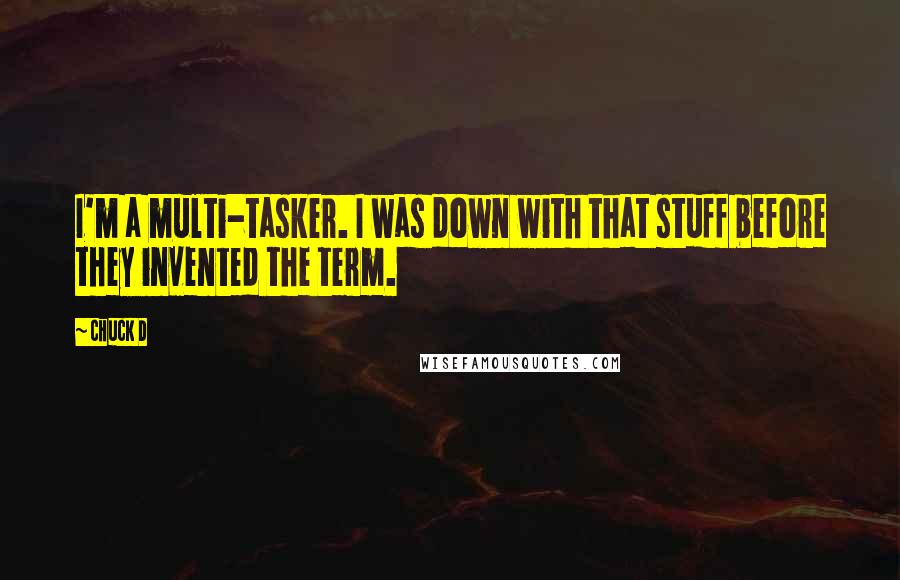 Chuck D Quotes: I'm a multi-tasker. I was down with that stuff before they invented the term.