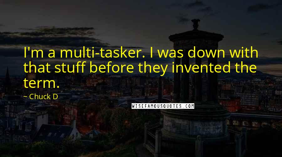 Chuck D Quotes: I'm a multi-tasker. I was down with that stuff before they invented the term.