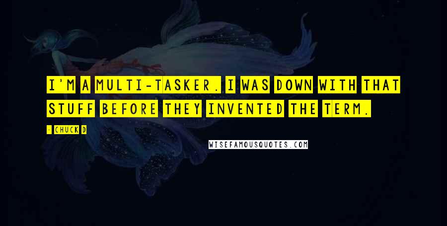 Chuck D Quotes: I'm a multi-tasker. I was down with that stuff before they invented the term.