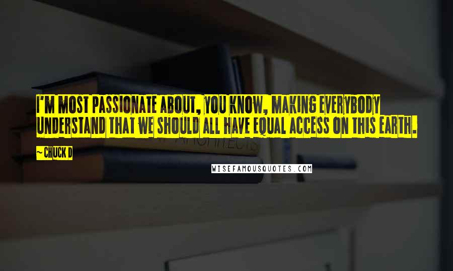 Chuck D Quotes: I'm most passionate about, you know, making everybody understand that we should all have equal access on this earth.