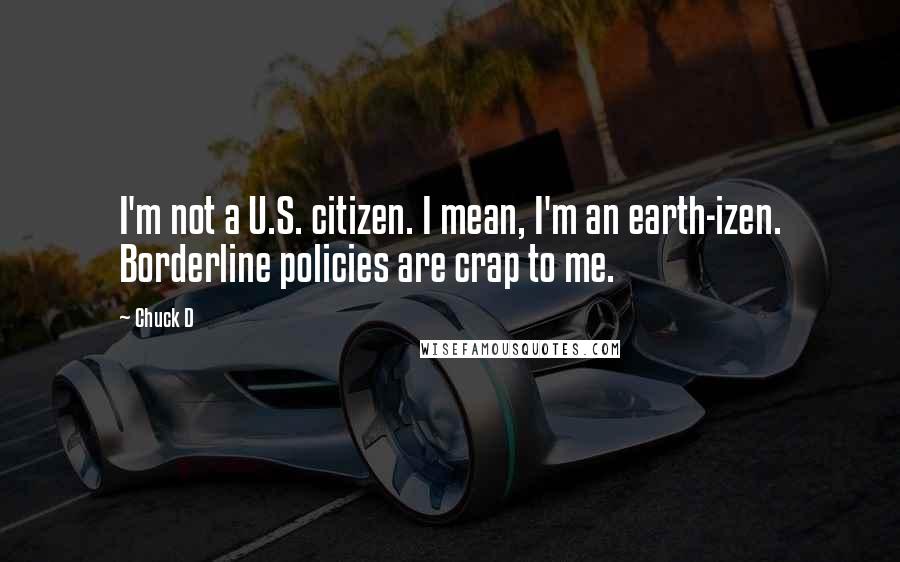 Chuck D Quotes: I'm not a U.S. citizen. I mean, I'm an earth-izen. Borderline policies are crap to me.