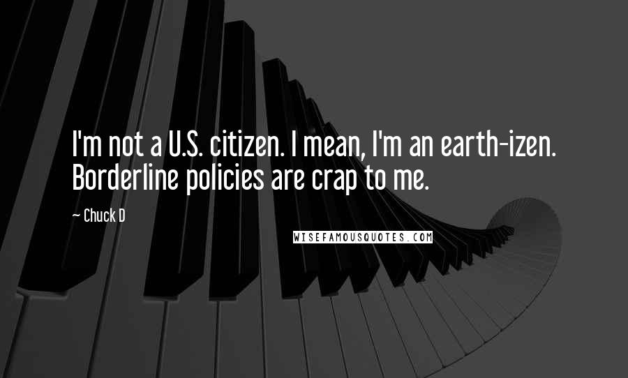 Chuck D Quotes: I'm not a U.S. citizen. I mean, I'm an earth-izen. Borderline policies are crap to me.