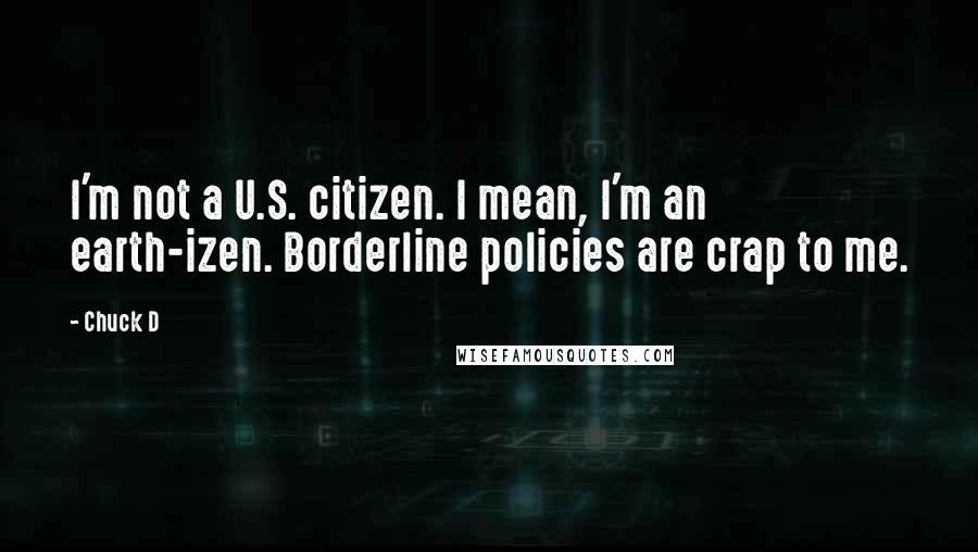 Chuck D Quotes: I'm not a U.S. citizen. I mean, I'm an earth-izen. Borderline policies are crap to me.