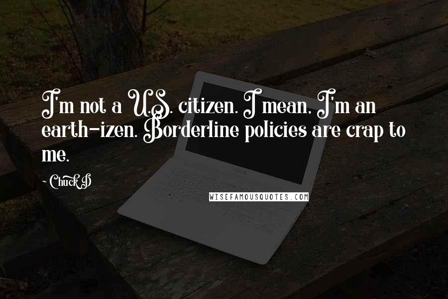 Chuck D Quotes: I'm not a U.S. citizen. I mean, I'm an earth-izen. Borderline policies are crap to me.