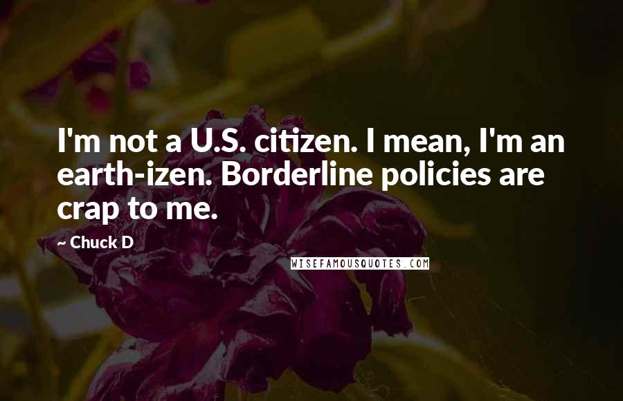 Chuck D Quotes: I'm not a U.S. citizen. I mean, I'm an earth-izen. Borderline policies are crap to me.