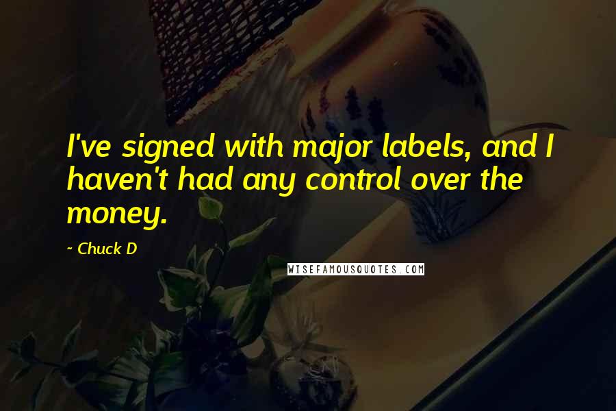 Chuck D Quotes: I've signed with major labels, and I haven't had any control over the money.