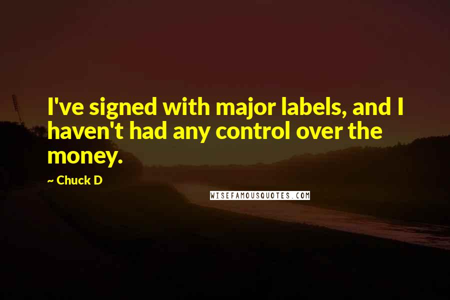 Chuck D Quotes: I've signed with major labels, and I haven't had any control over the money.
