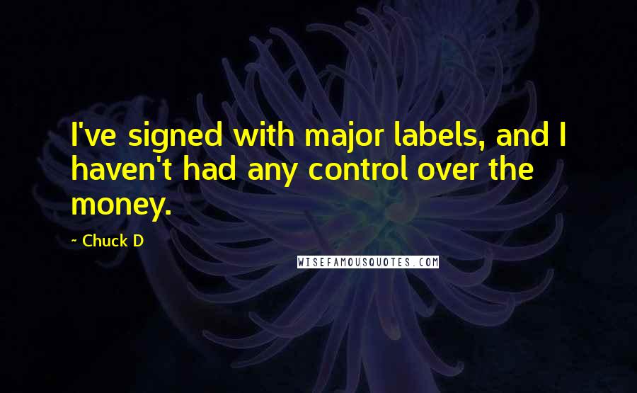 Chuck D Quotes: I've signed with major labels, and I haven't had any control over the money.