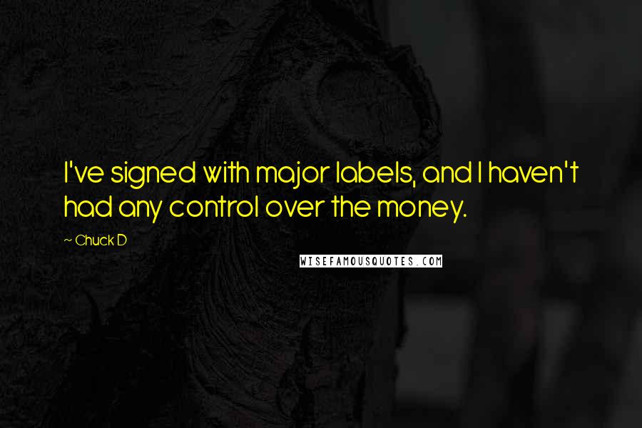 Chuck D Quotes: I've signed with major labels, and I haven't had any control over the money.