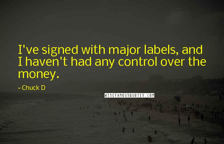 Chuck D Quotes: I've signed with major labels, and I haven't had any control over the money.