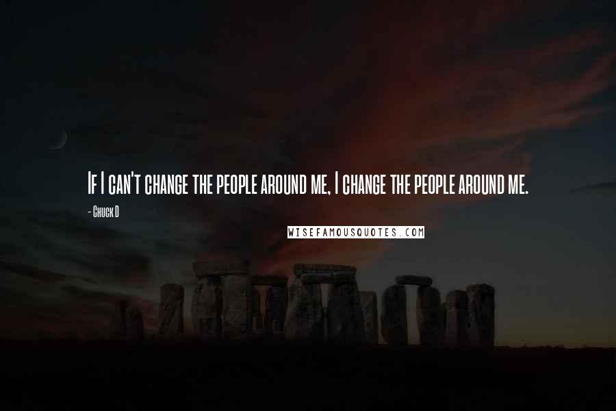 Chuck D Quotes: If I can't change the people around me, I change the people around me.