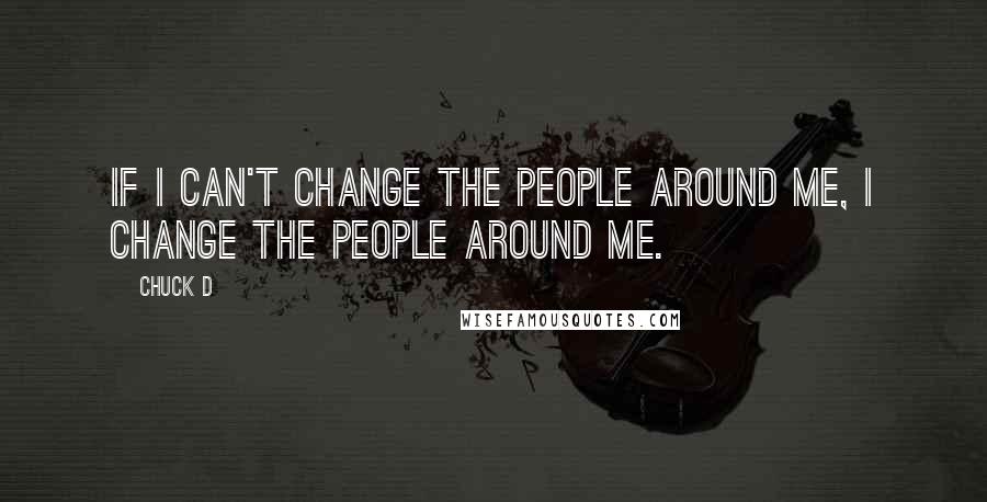 Chuck D Quotes: If I can't change the people around me, I change the people around me.