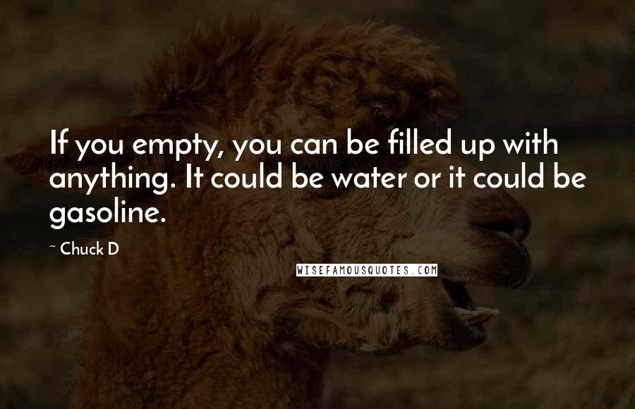 Chuck D Quotes: If you empty, you can be filled up with anything. It could be water or it could be gasoline.