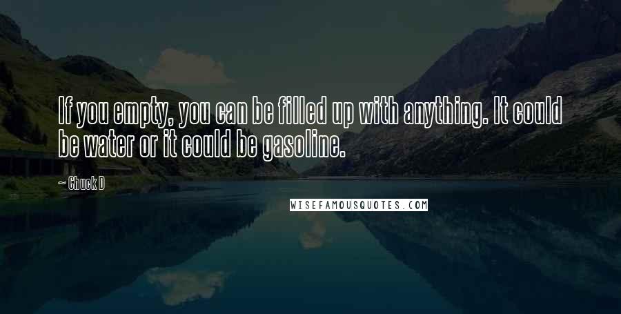 Chuck D Quotes: If you empty, you can be filled up with anything. It could be water or it could be gasoline.