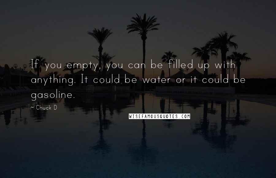 Chuck D Quotes: If you empty, you can be filled up with anything. It could be water or it could be gasoline.
