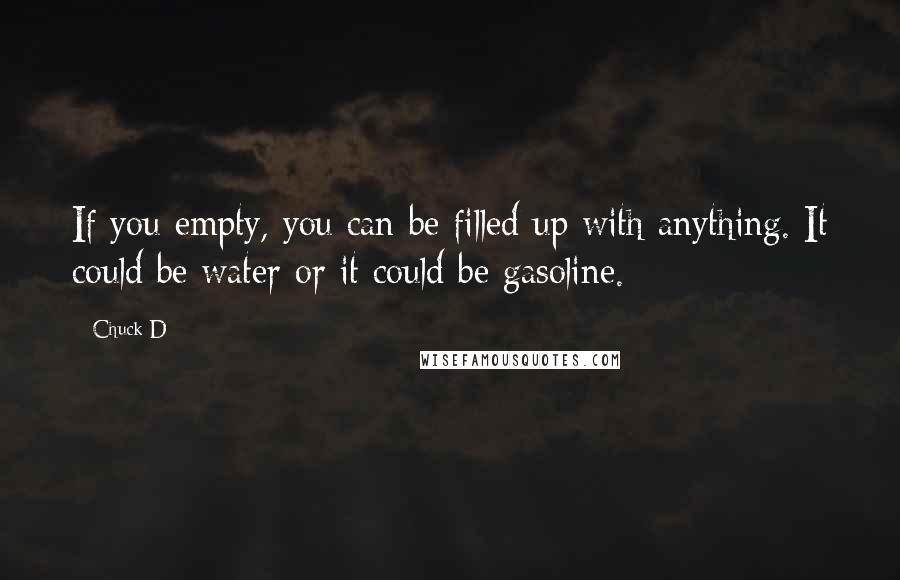 Chuck D Quotes: If you empty, you can be filled up with anything. It could be water or it could be gasoline.