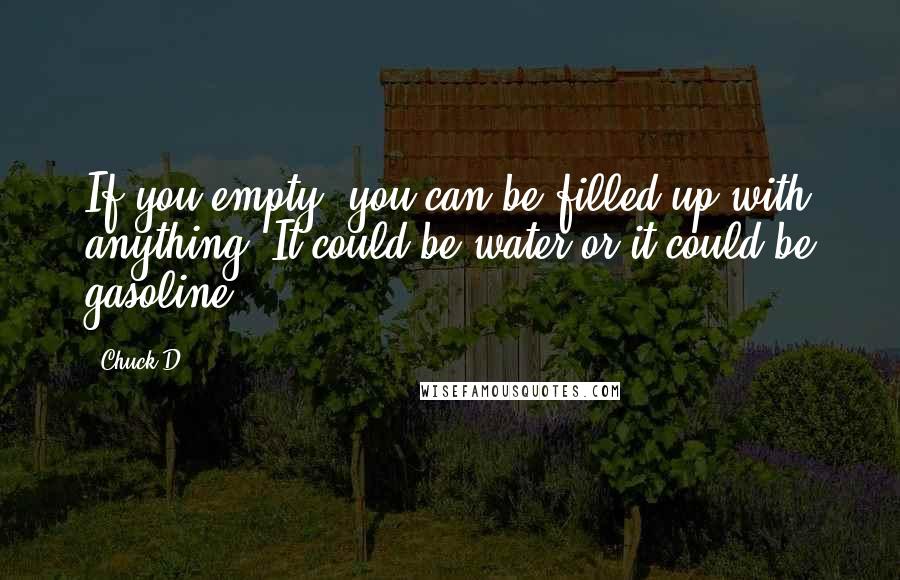 Chuck D Quotes: If you empty, you can be filled up with anything. It could be water or it could be gasoline.