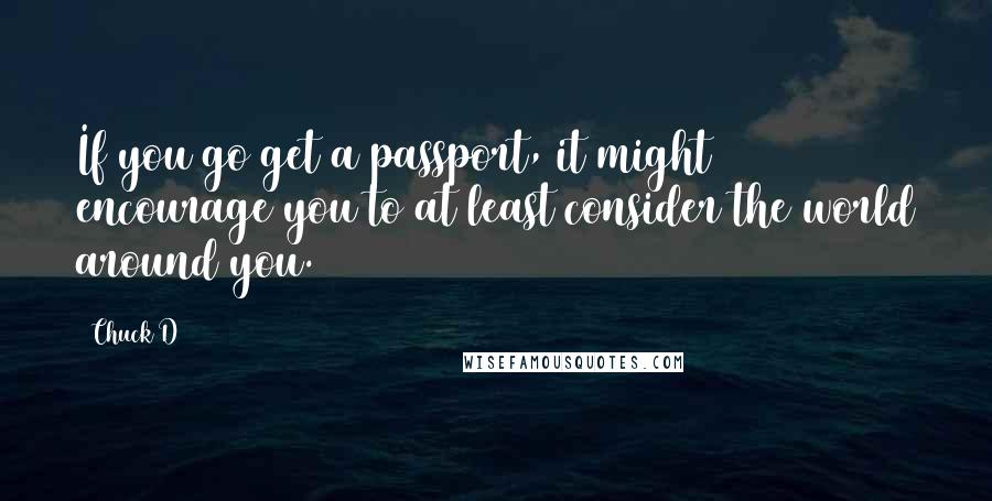 Chuck D Quotes: If you go get a passport, it might encourage you to at least consider the world around you.