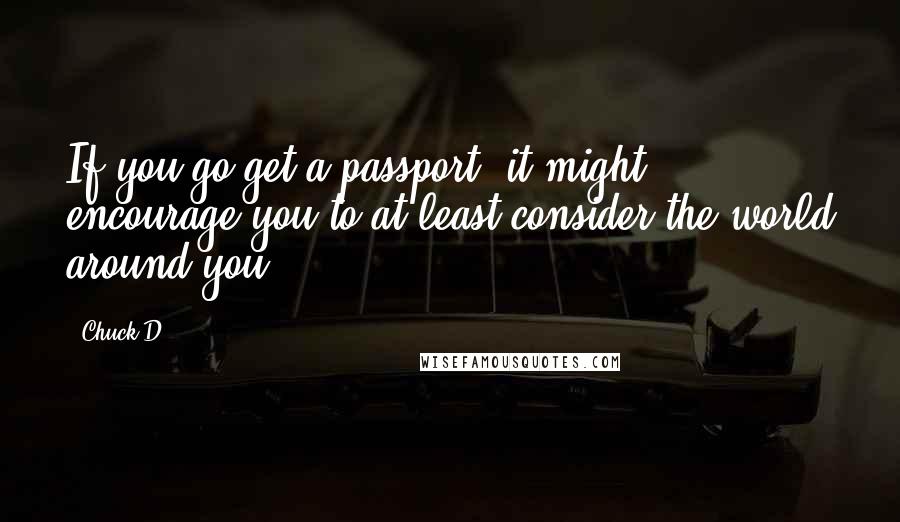 Chuck D Quotes: If you go get a passport, it might encourage you to at least consider the world around you.
