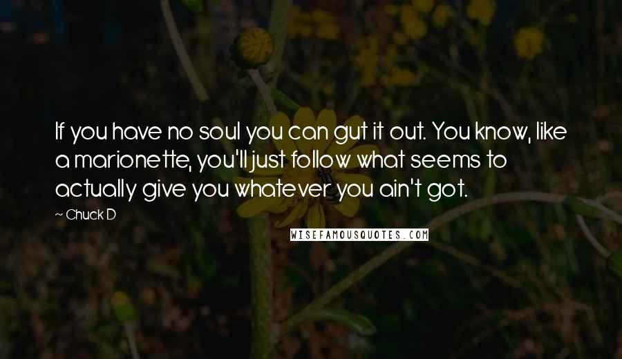 Chuck D Quotes: If you have no soul you can gut it out. You know, like a marionette, you'll just follow what seems to actually give you whatever you ain't got.