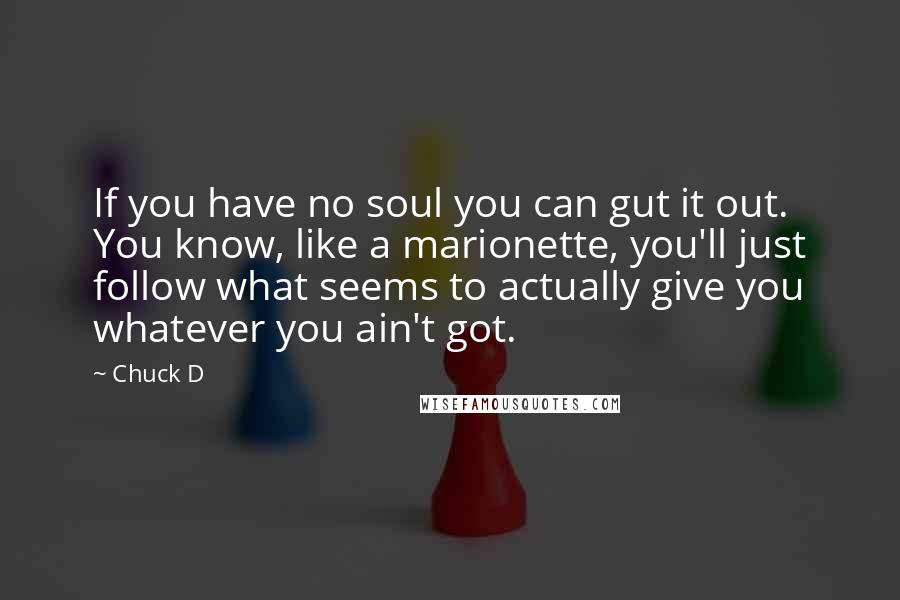 Chuck D Quotes: If you have no soul you can gut it out. You know, like a marionette, you'll just follow what seems to actually give you whatever you ain't got.