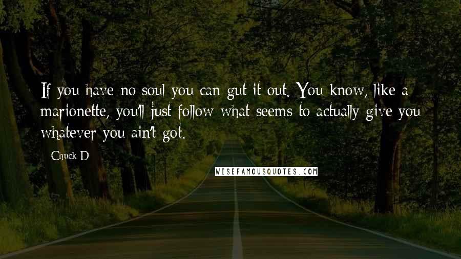 Chuck D Quotes: If you have no soul you can gut it out. You know, like a marionette, you'll just follow what seems to actually give you whatever you ain't got.