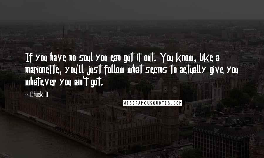 Chuck D Quotes: If you have no soul you can gut it out. You know, like a marionette, you'll just follow what seems to actually give you whatever you ain't got.