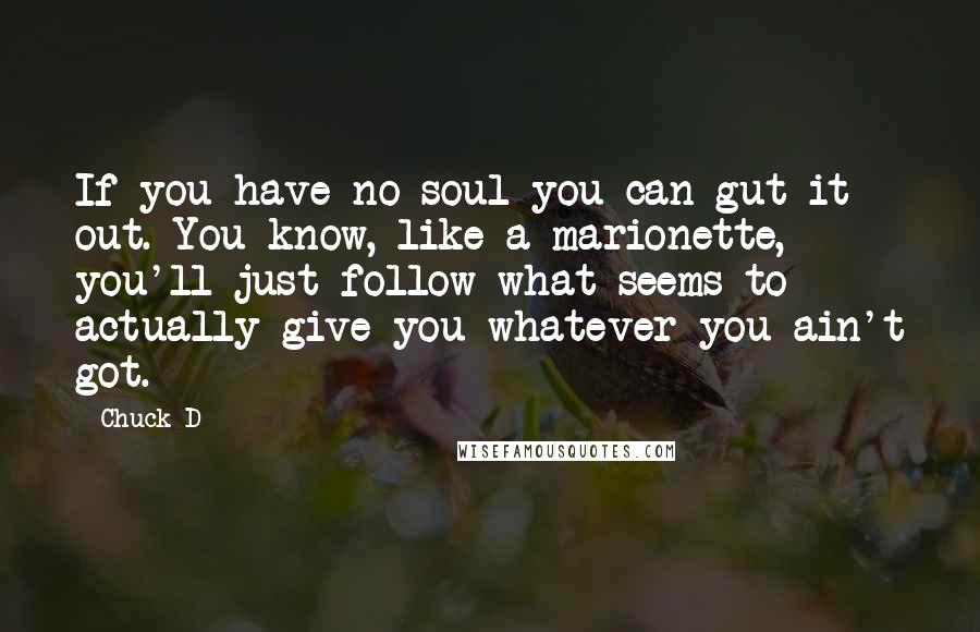 Chuck D Quotes: If you have no soul you can gut it out. You know, like a marionette, you'll just follow what seems to actually give you whatever you ain't got.