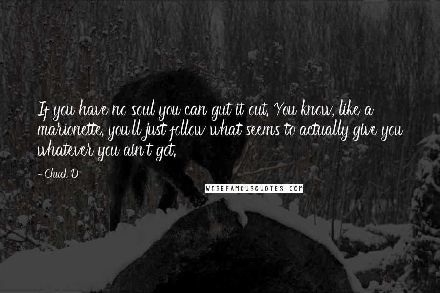 Chuck D Quotes: If you have no soul you can gut it out. You know, like a marionette, you'll just follow what seems to actually give you whatever you ain't got.