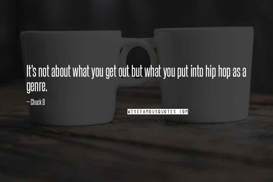 Chuck D Quotes: It's not about what you get out but what you put into hip hop as a genre.