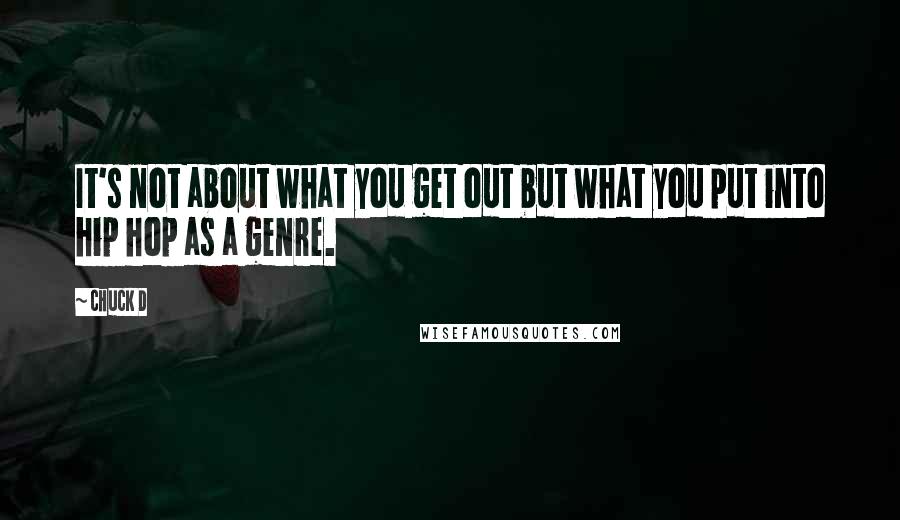 Chuck D Quotes: It's not about what you get out but what you put into hip hop as a genre.