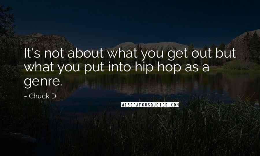 Chuck D Quotes: It's not about what you get out but what you put into hip hop as a genre.